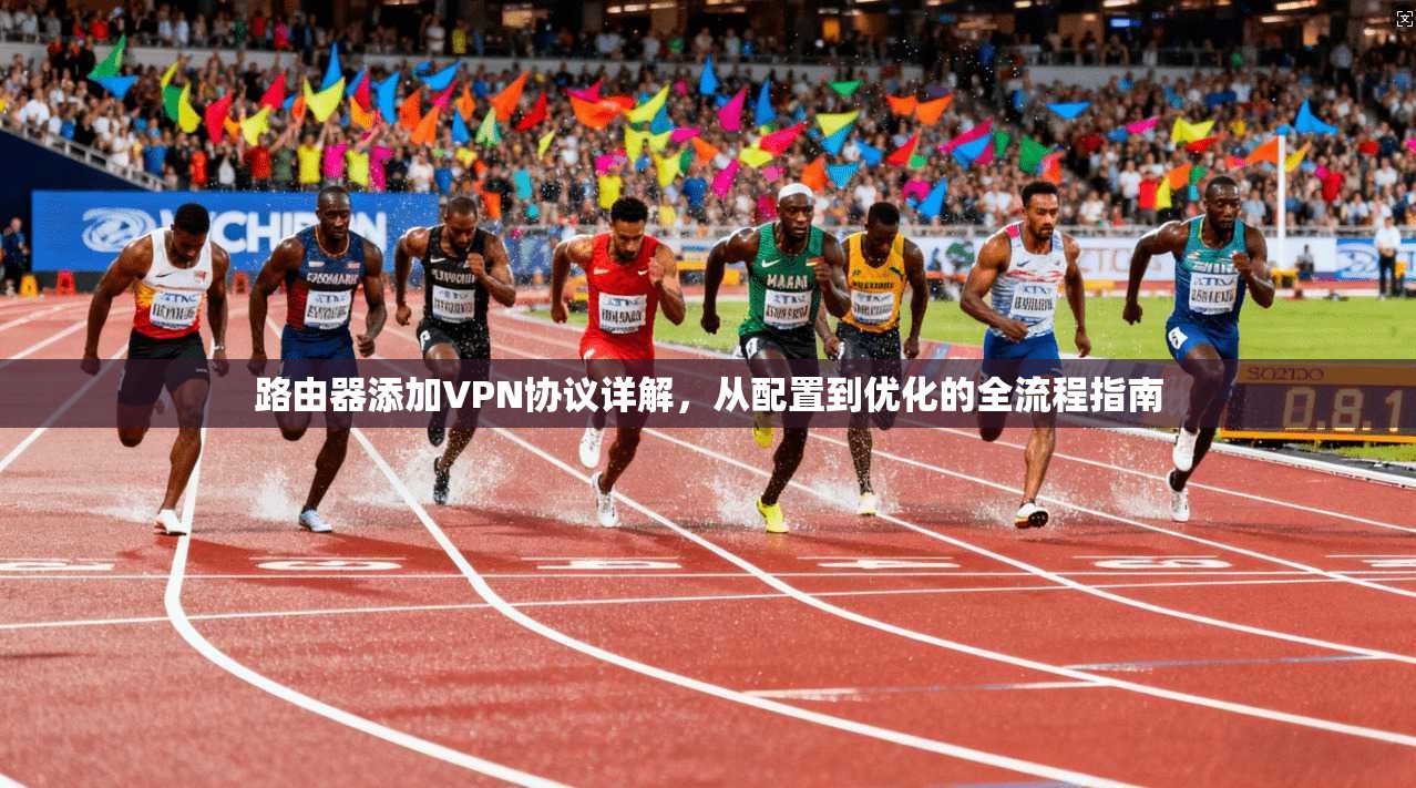 路由器添加VPN协议详解，从配置到优化的全流程指南