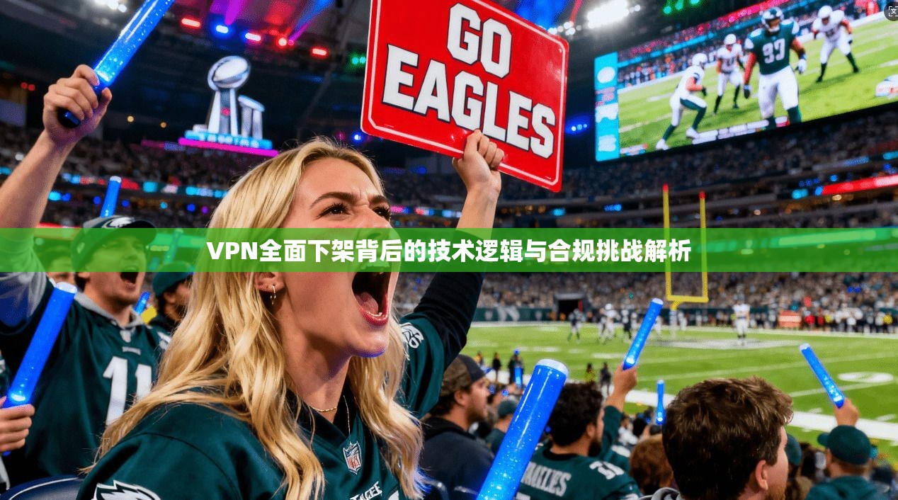 VPN全面下架背后的技术逻辑与合规挑战解析