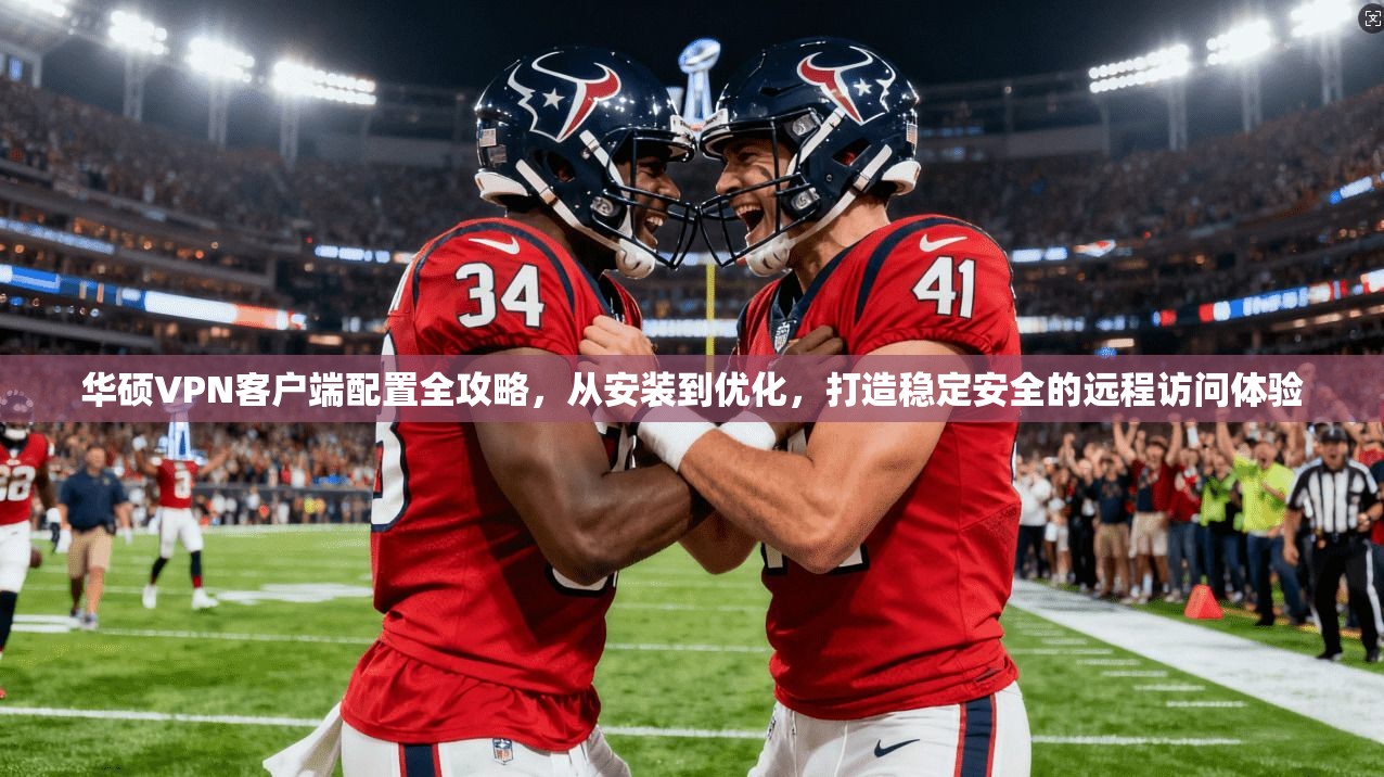 华硕VPN客户端配置全攻略，从安装到优化，打造稳定安全的远程访问体验
