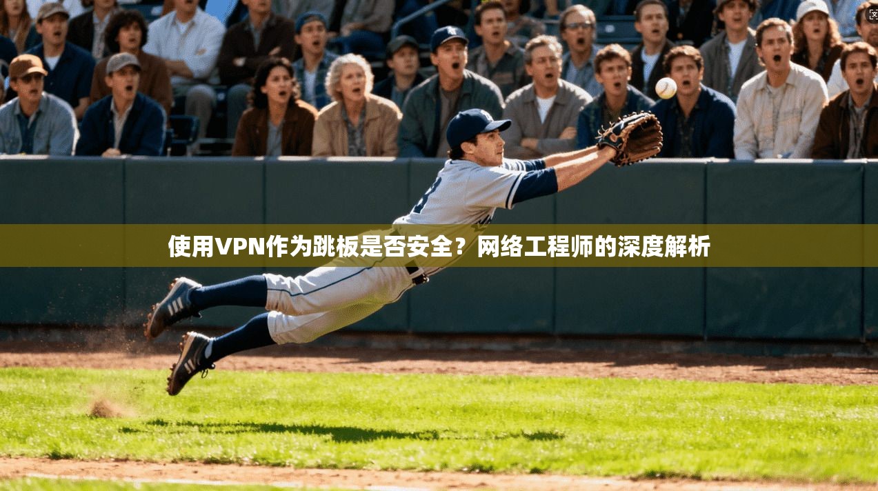 使用VPN作为跳板是否安全？网络工程师的深度解析