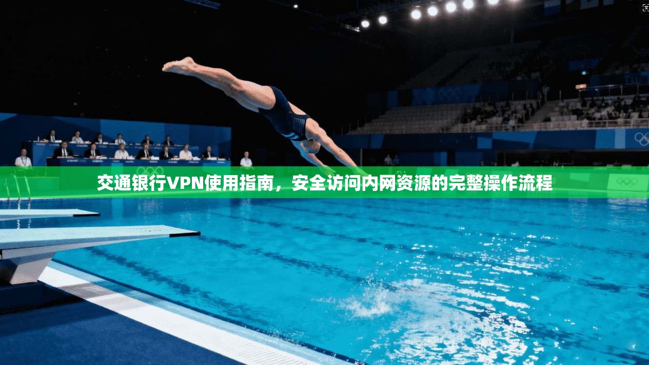 交通银行VPN使用指南，安全访问内网资源的完整操作流程