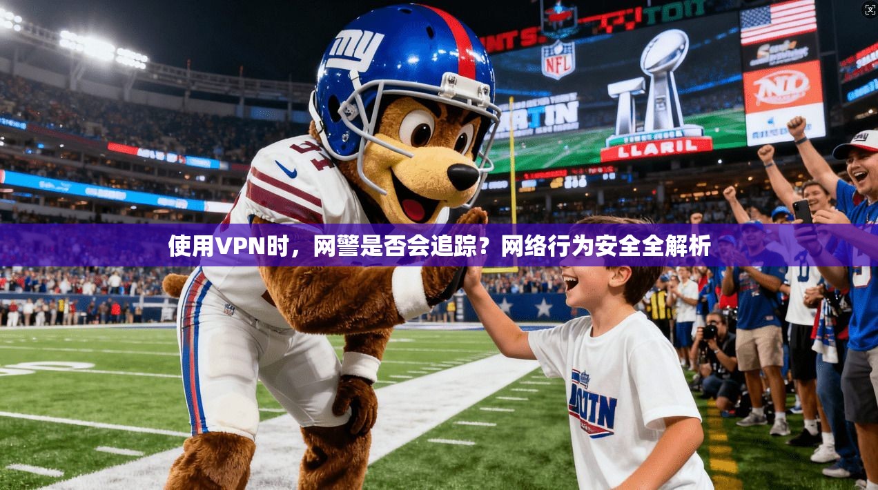 使用VPN时，网警是否会追踪？网络行为安全全解析