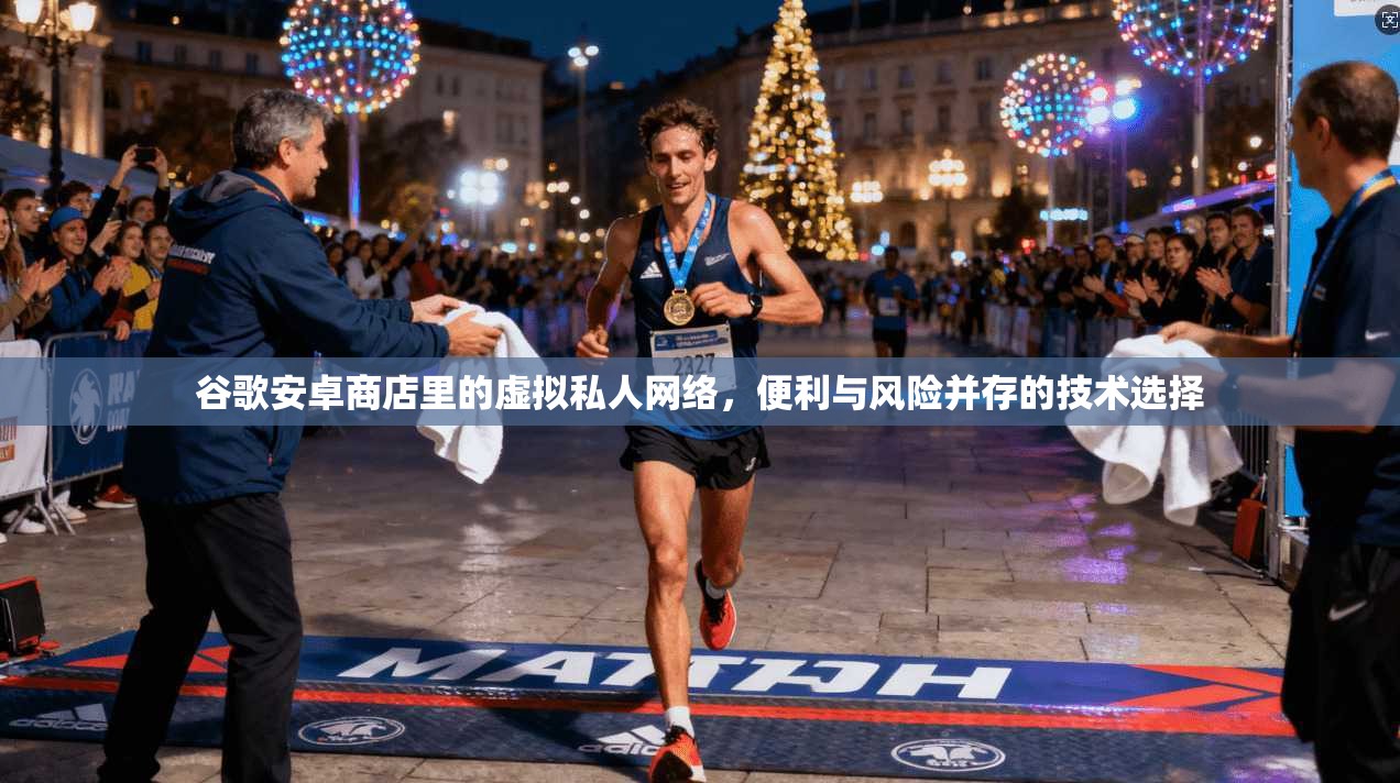 谷歌安卓商店里的虚拟私人网络，便利与风险并存的技术选择