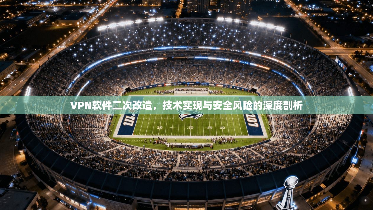 VPN软件二次改造，技术实现与安全风险的深度剖析