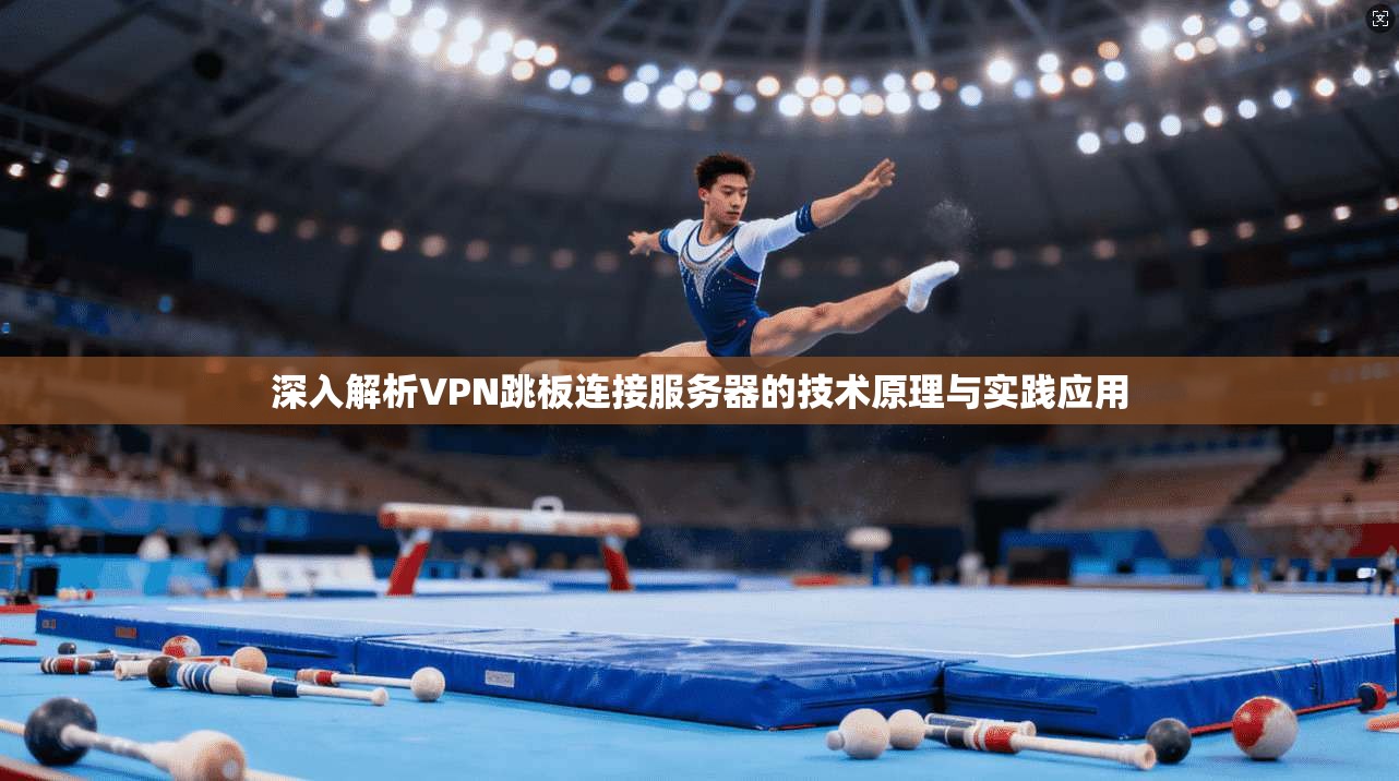 深入解析VPN跳板连接服务器的技术原理与实践应用