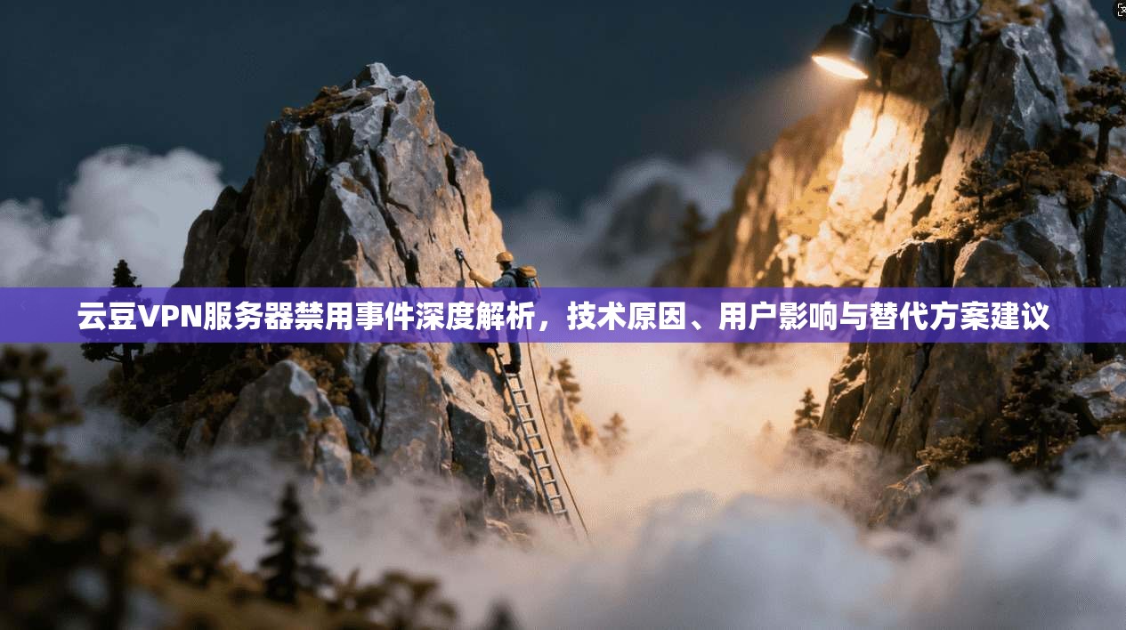 云豆VPN服务器禁用事件深度解析，技术原因、用户影响与替代方案建议