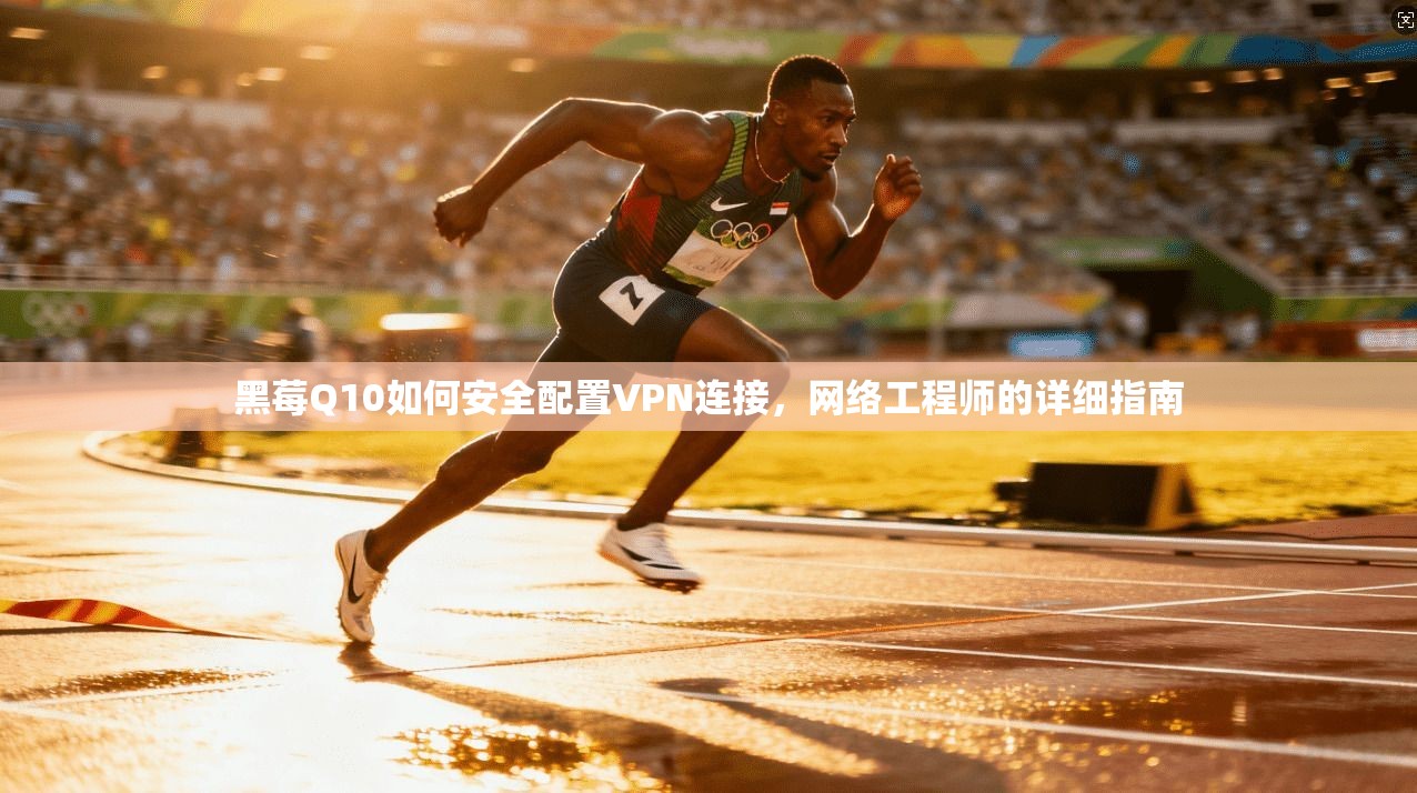 黑莓Q10如何安全配置VPN连接，网络工程师的详细指南