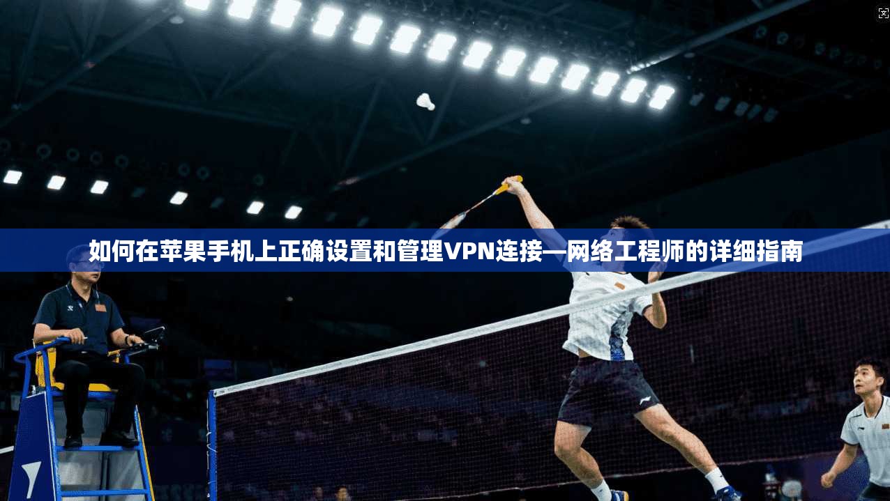 如何在苹果手机上正确设置和管理VPN连接—网络工程师的详细指南