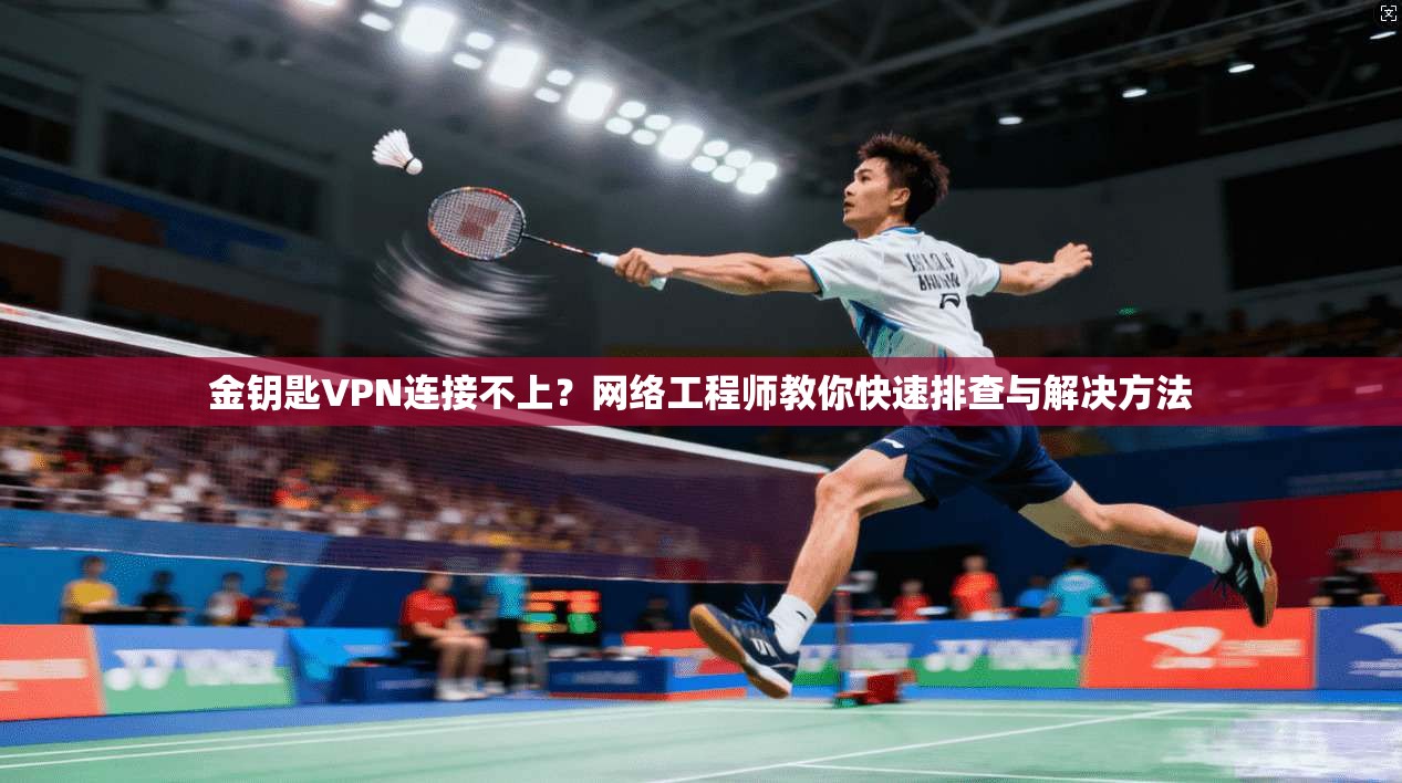 金钥匙VPN连接不上？网络工程师教你快速排查与解决方法