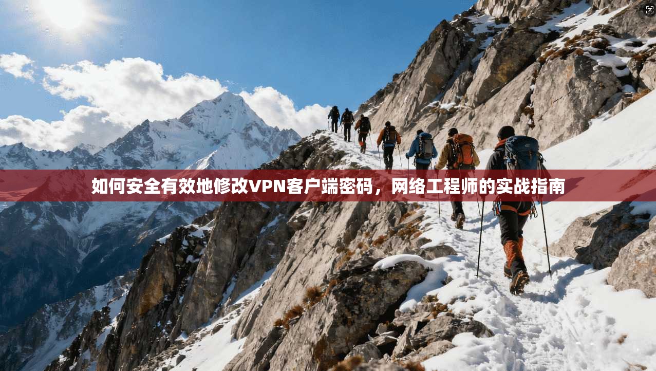 如何安全有效地修改VPN客户端密码，网络工程师的实战指南