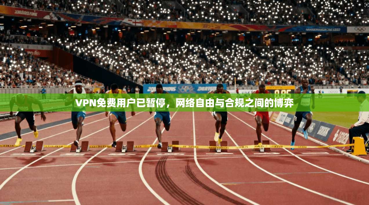 VPN免费用户已暂停，网络自由与合规之间的博弈