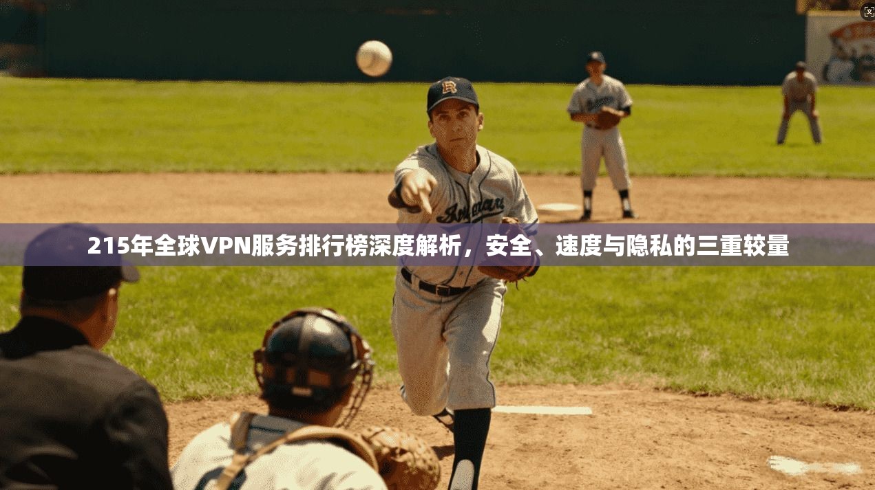 215年全球VPN服务排行榜深度解析，安全、速度与隐私的三重较量