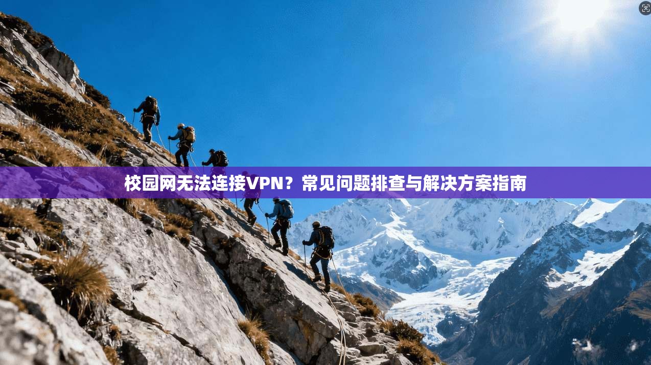 校园网无法连接VPN？常见问题排查与解决方案指南