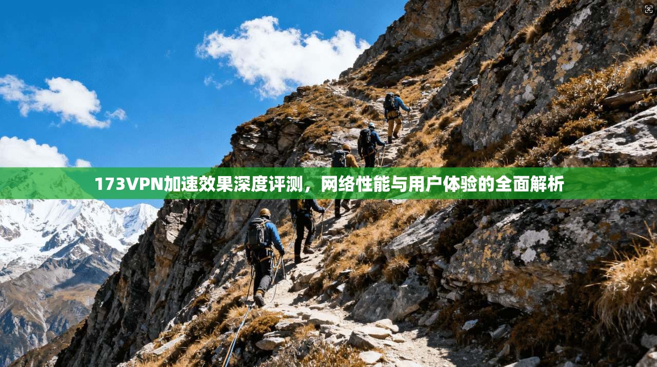 173VPN加速效果深度评测，网络性能与用户体验的全面解析