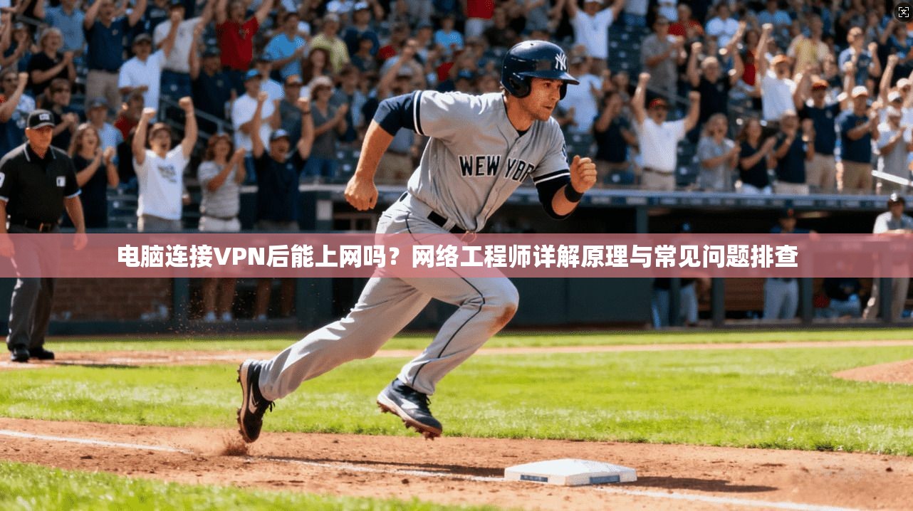 电脑连接VPN后能上网吗？网络工程师详解原理与常见问题排查