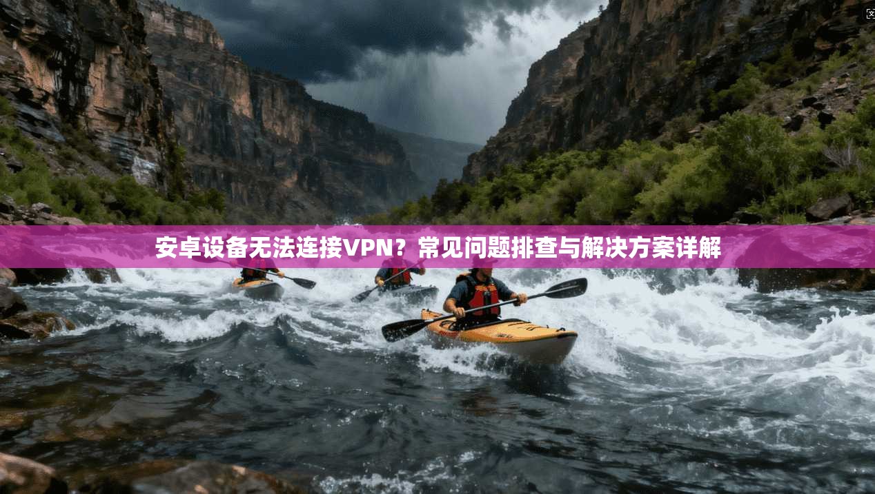 安卓设备无法连接VPN？常见问题排查与解决方案详解