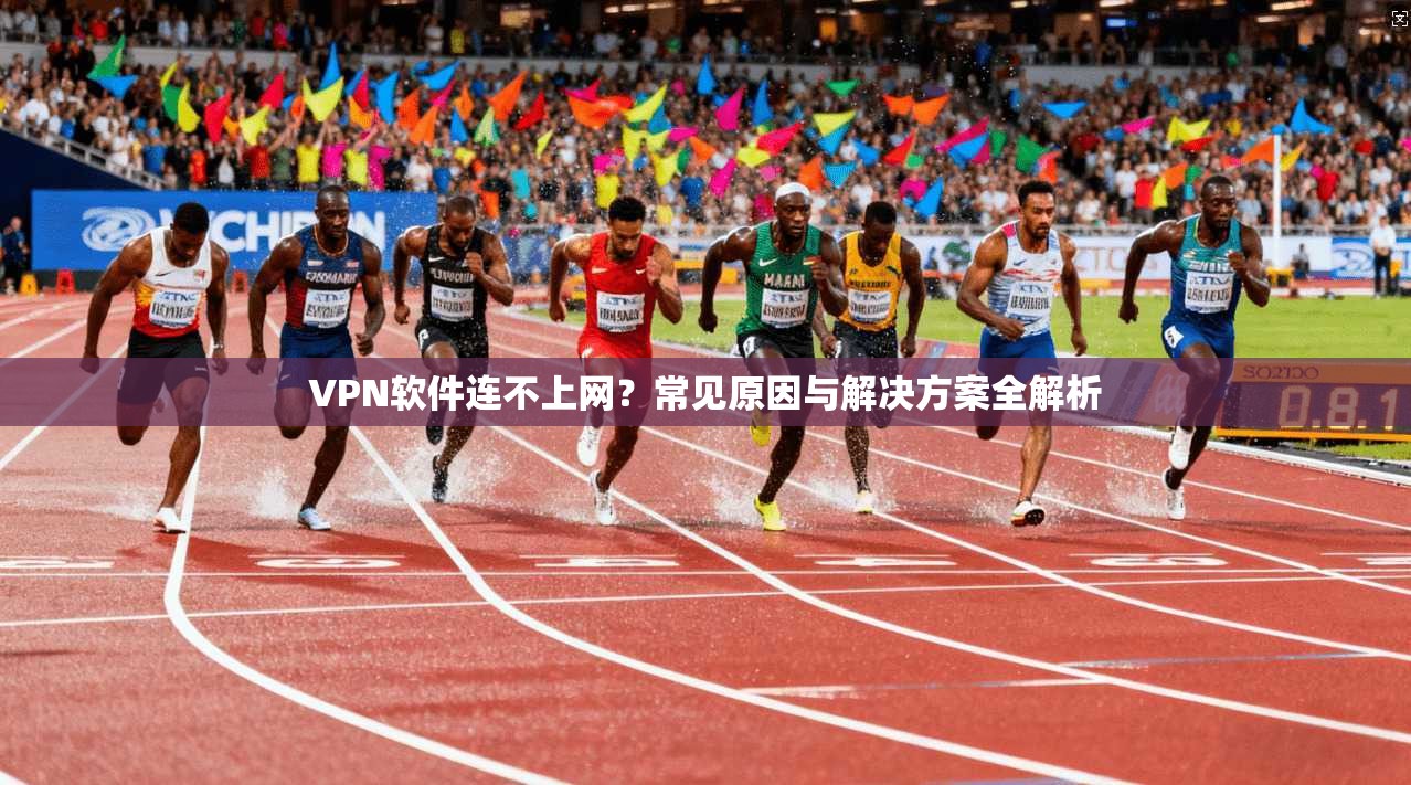 VPN软件连不上网？常见原因与解决方案全解析