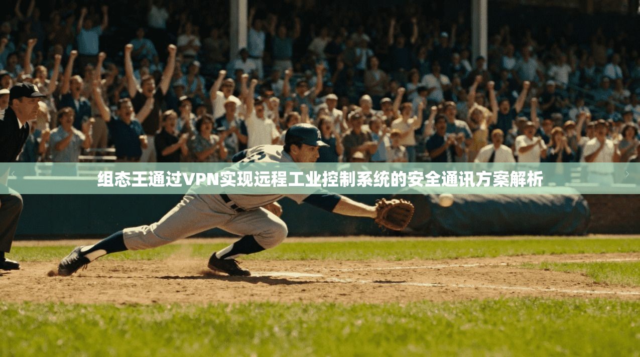 组态王通过VPN实现远程工业控制系统的安全通讯方案解析