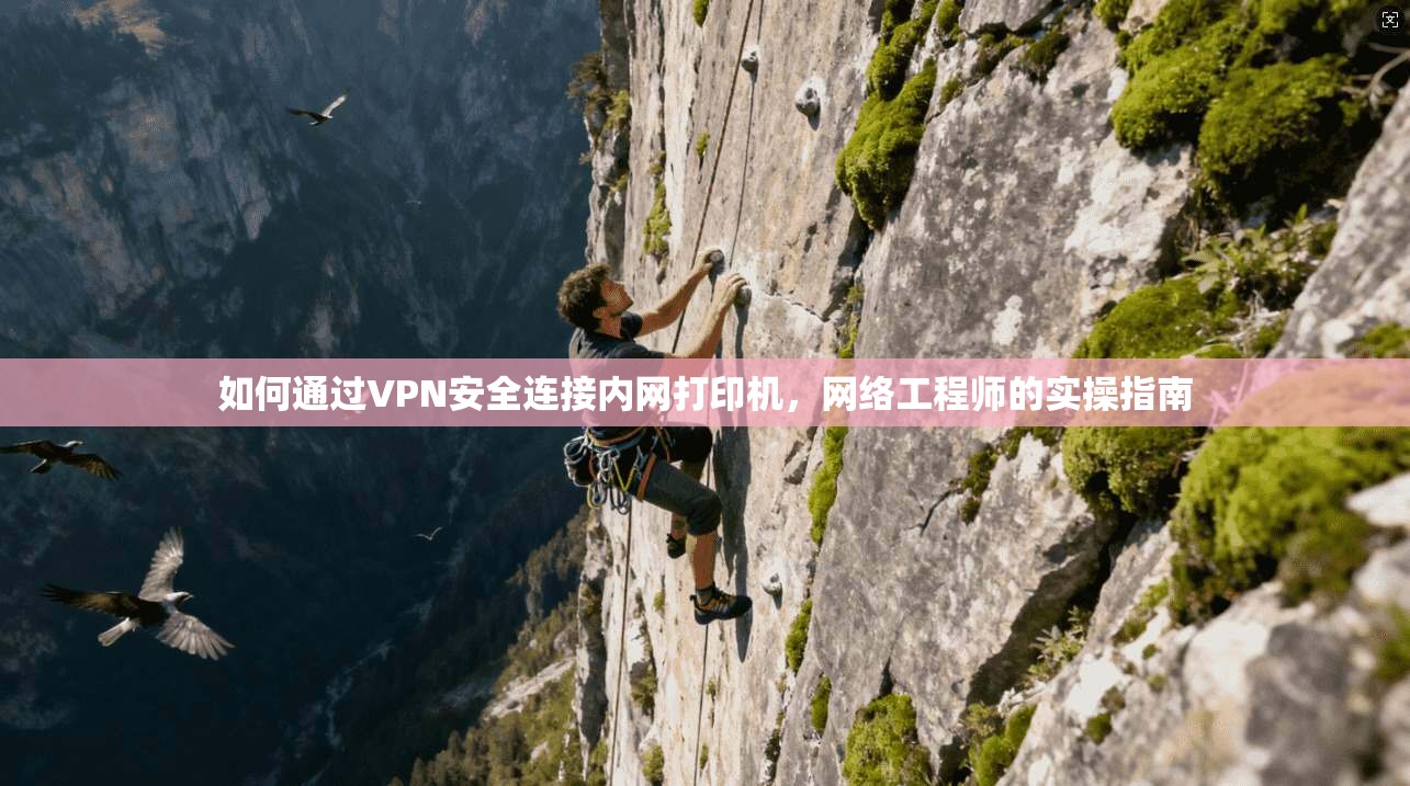如何通过VPN安全连接内网打印机，网络工程师的实操指南