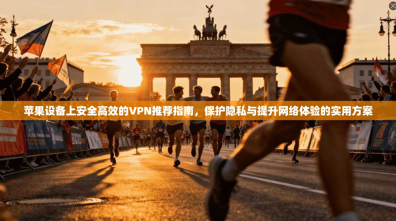 苹果设备上安全高效的VPN推荐指南，保护隐私与提升网络体验的实用方案