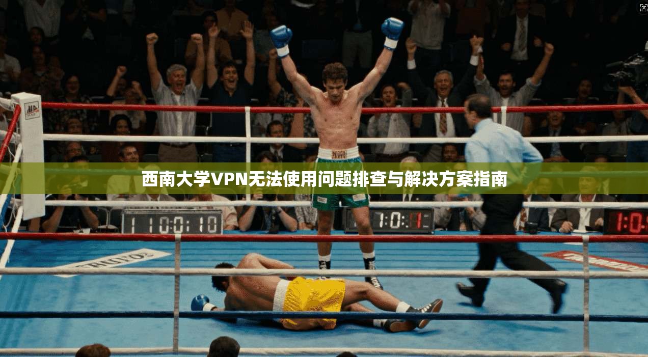 西南大学VPN无法使用问题排查与解决方案指南
