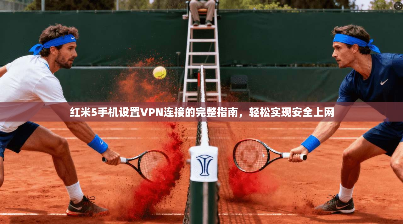 红米5手机设置VPN连接的完整指南，轻松实现安全上网