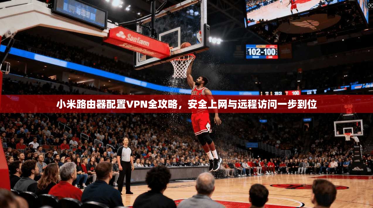 小米路由器配置VPN全攻略，安全上网与远程访问一步到位