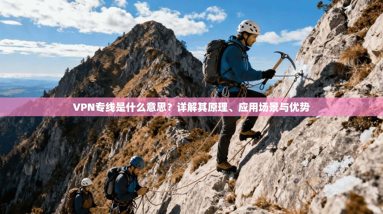 VPN专线是什么意思？详解其原理、应用场景与优势