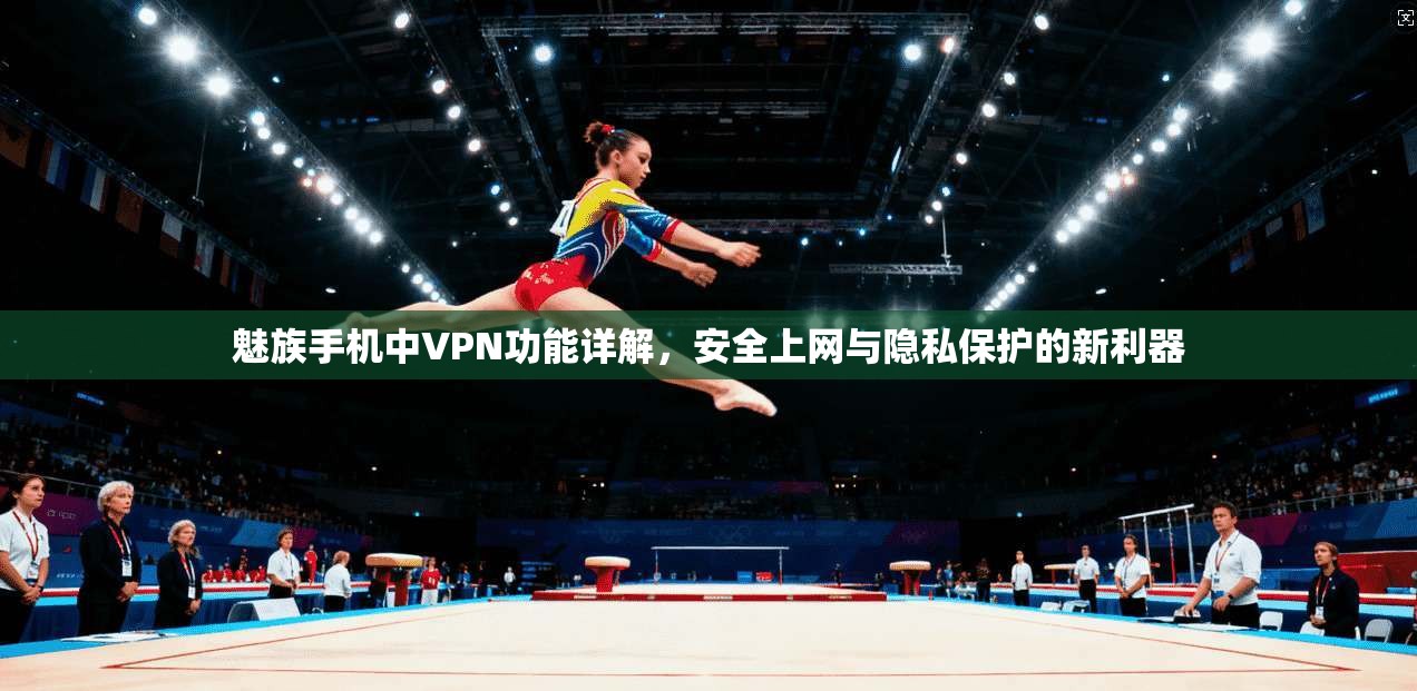 魅族手机中VPN功能详解，安全上网与隐私保护的新利器