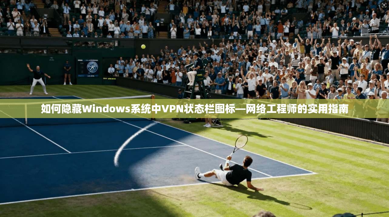 如何隐藏Windows系统中VPN状态栏图标—网络工程师的实用指南