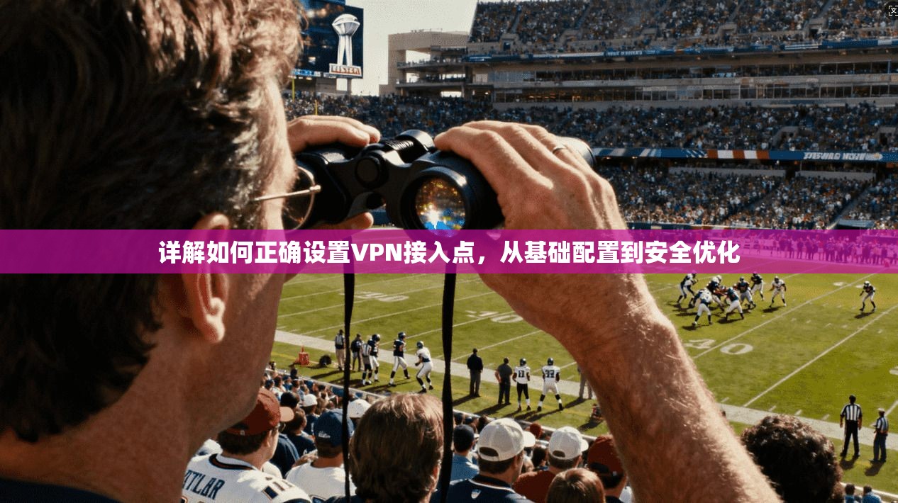详解如何正确设置VPN接入点，从基础配置到安全优化