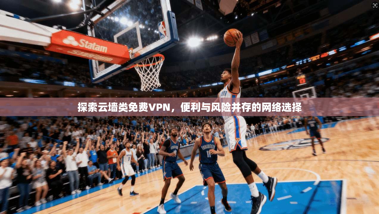 探索云墙类免费VPN，便利与风险并存的网络选择