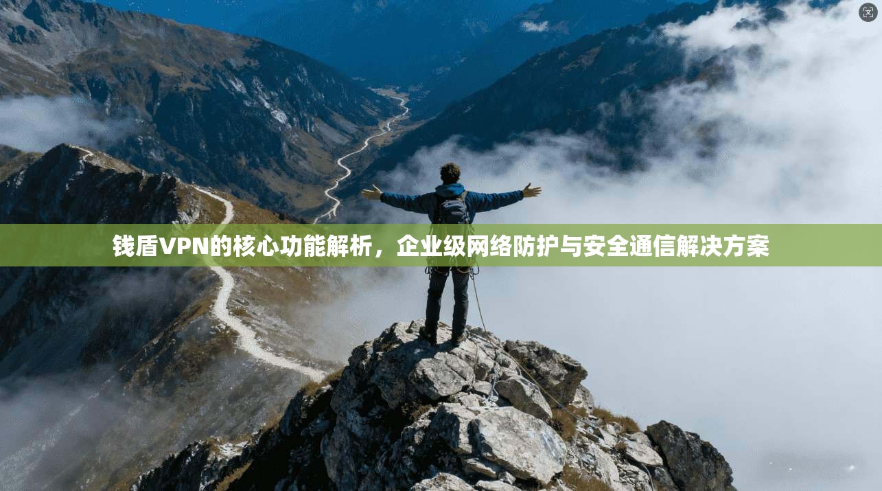 钱盾VPN的核心功能解析，企业级网络防护与安全通信解决方案