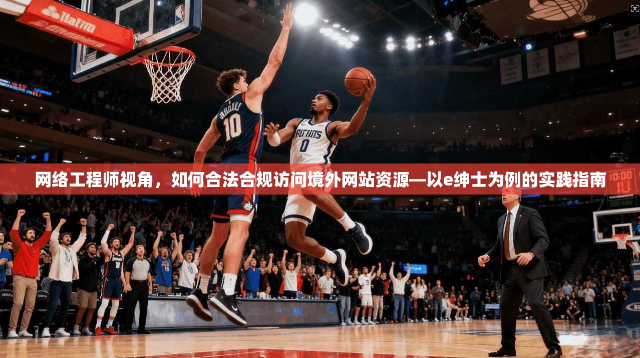 网络工程师视角，如何合法合规访问境外网站资源—以e绅士为例的实践指南