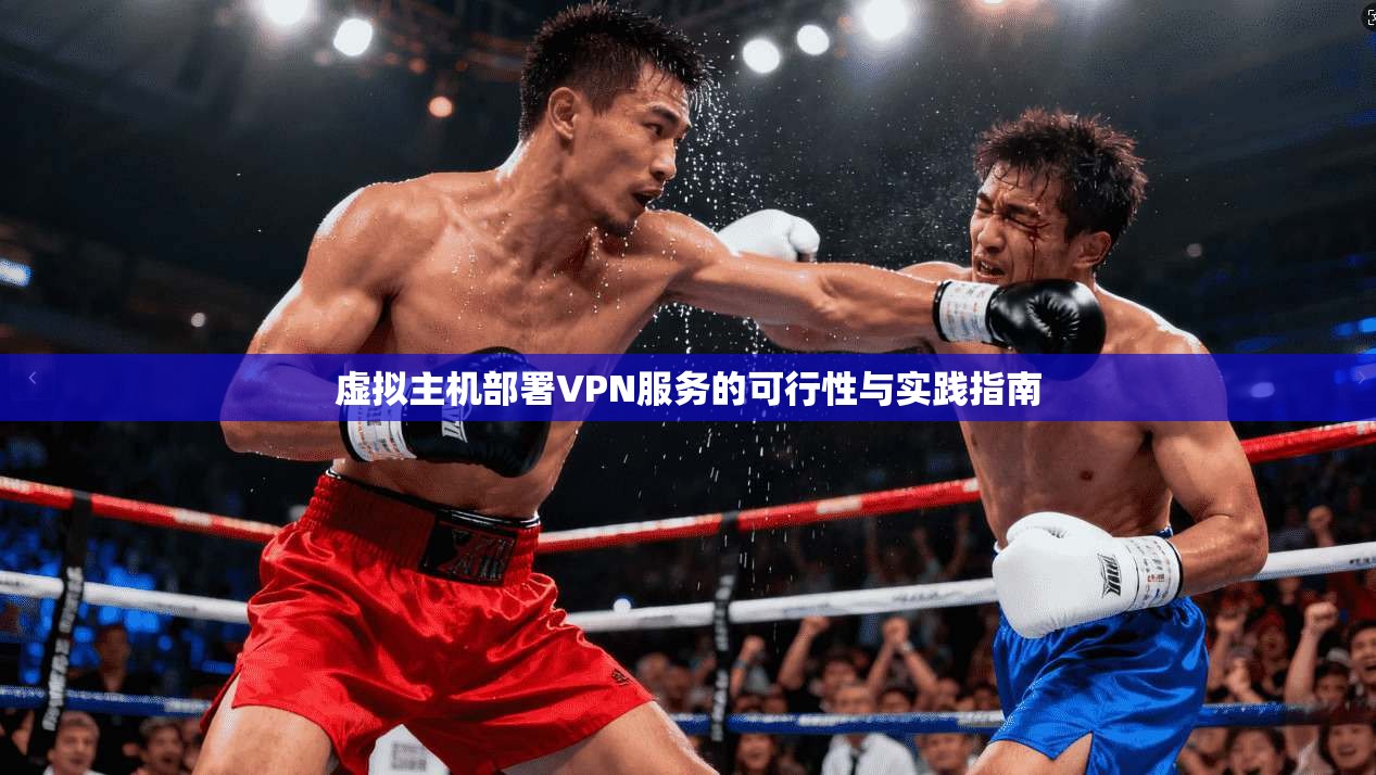 虚拟主机部署VPN服务的可行性与实践指南