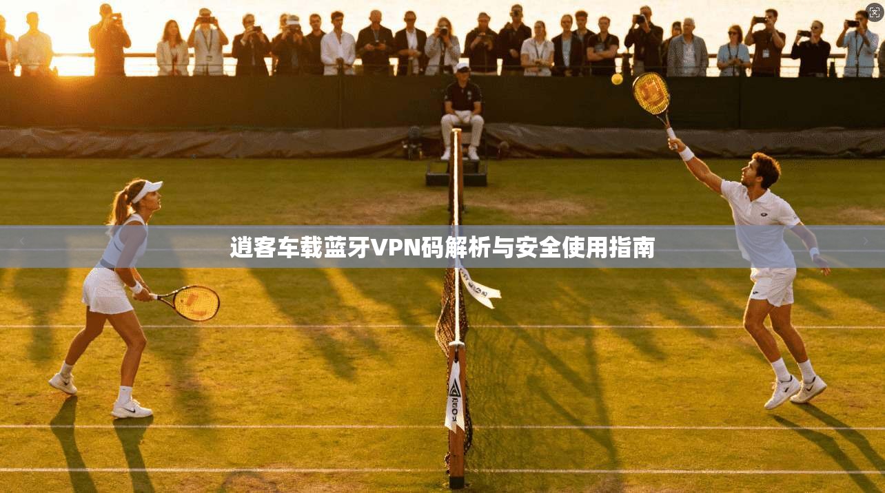 逍客车载蓝牙VPN码解析与安全使用指南