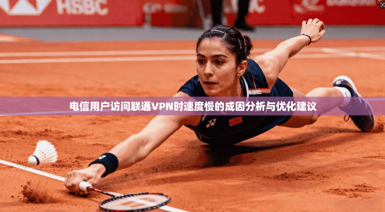电信用户访问联通VPN时速度慢的成因分析与优化建议