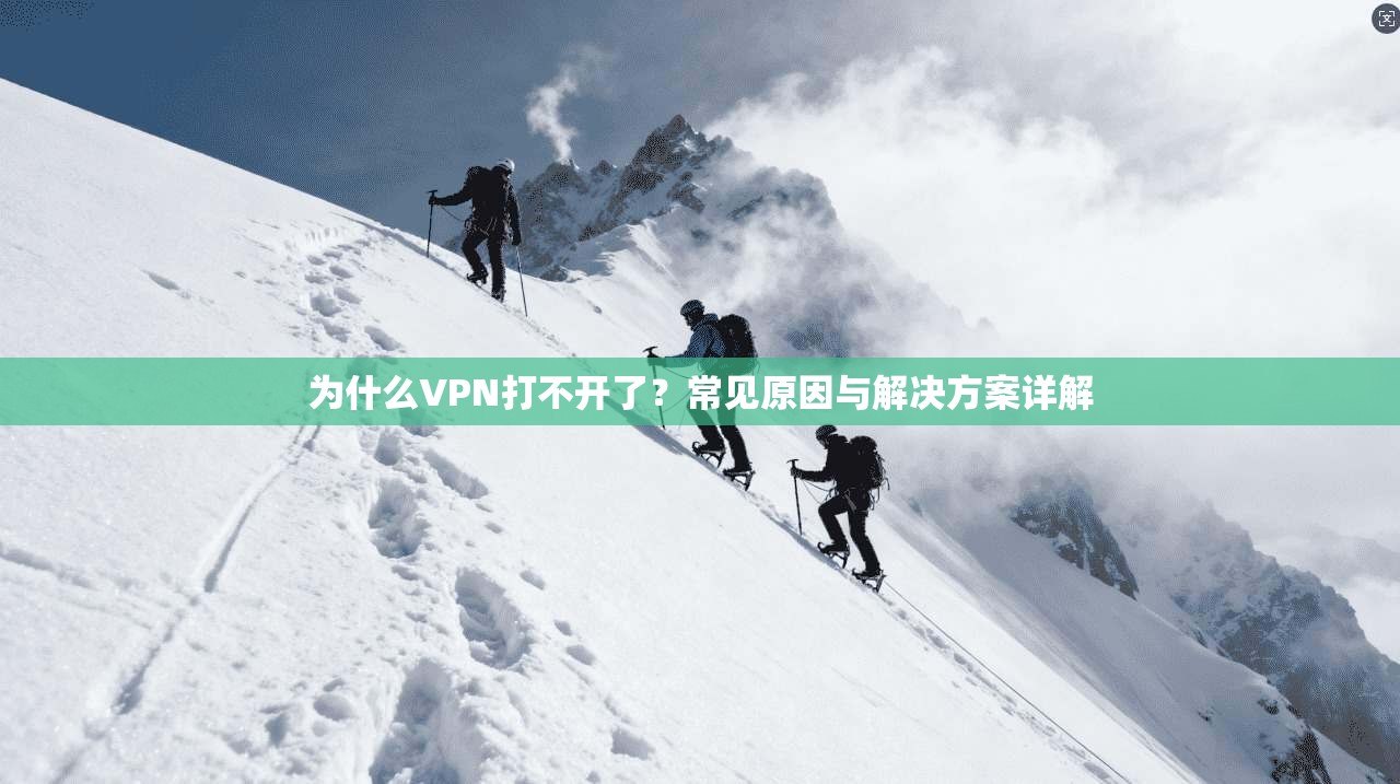 为什么VPN打不开了？常见原因与解决方案详解