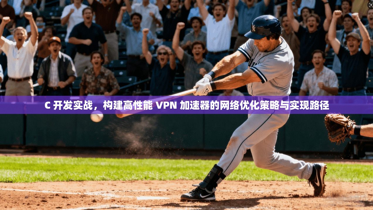 C 开发实战，构建高性能 VPN 加速器的网络优化策略与实现路径