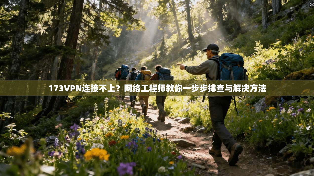 173VPN连接不上？网络工程师教你一步步排查与解决方法