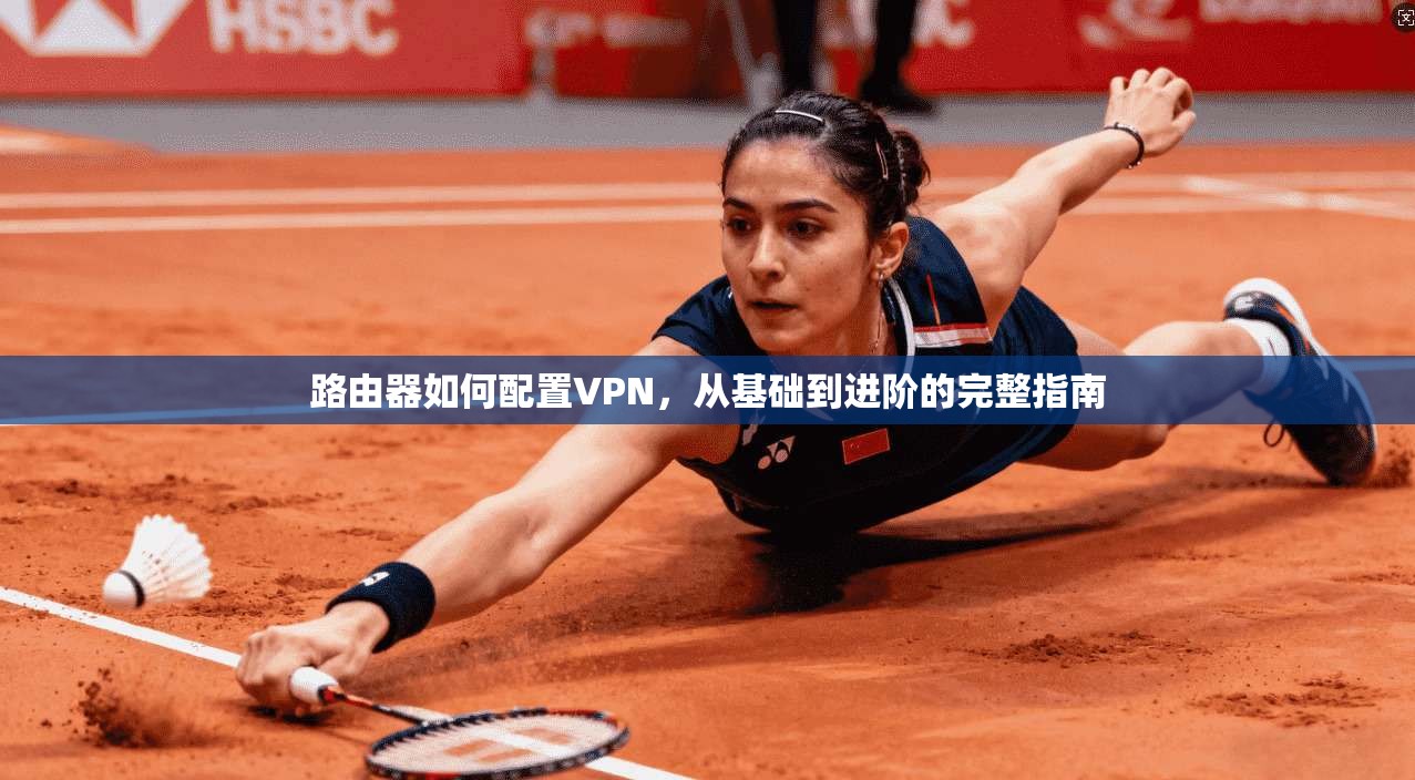 路由器如何配置VPN，从基础到进阶的完整指南
