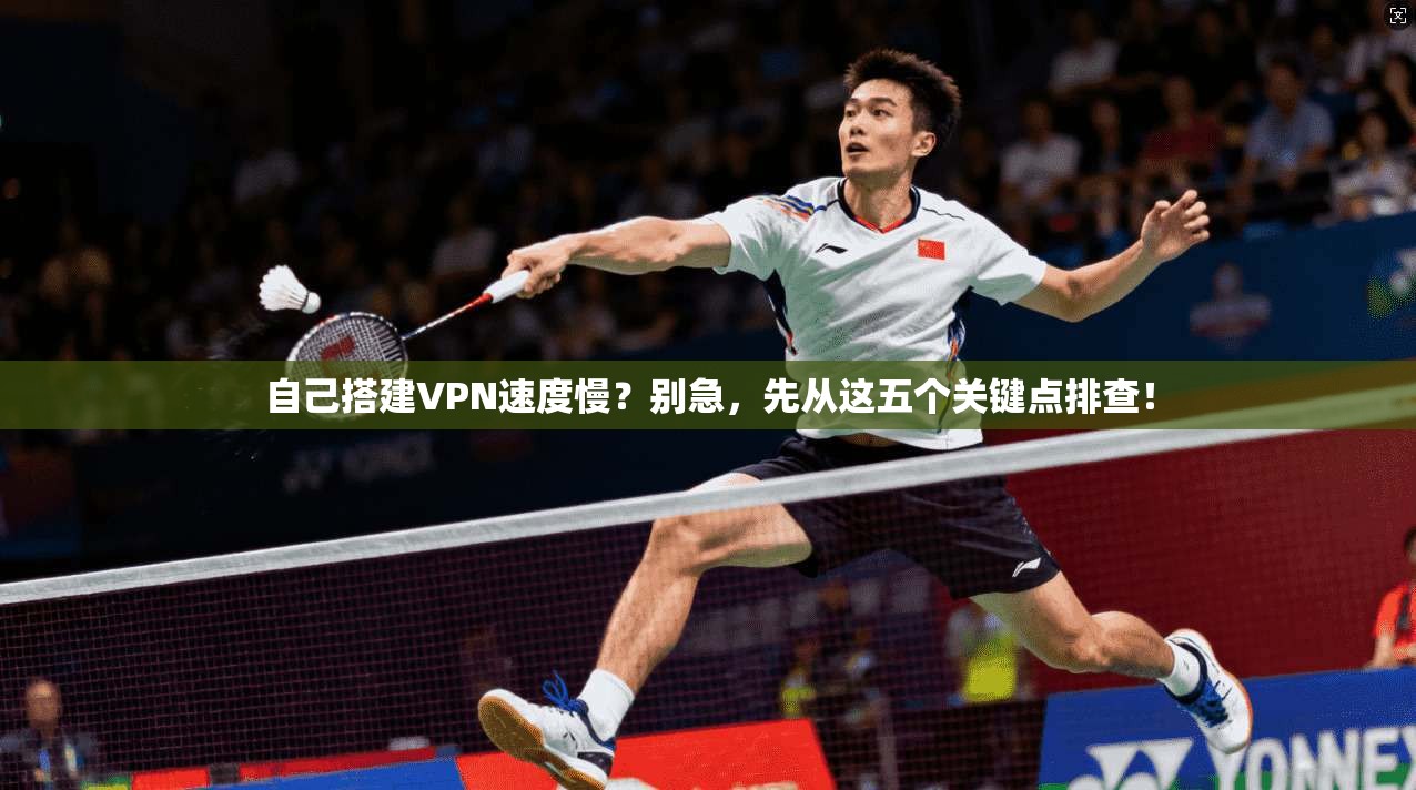 自己搭建VPN速度慢？别急，先从这五个关键点排查！