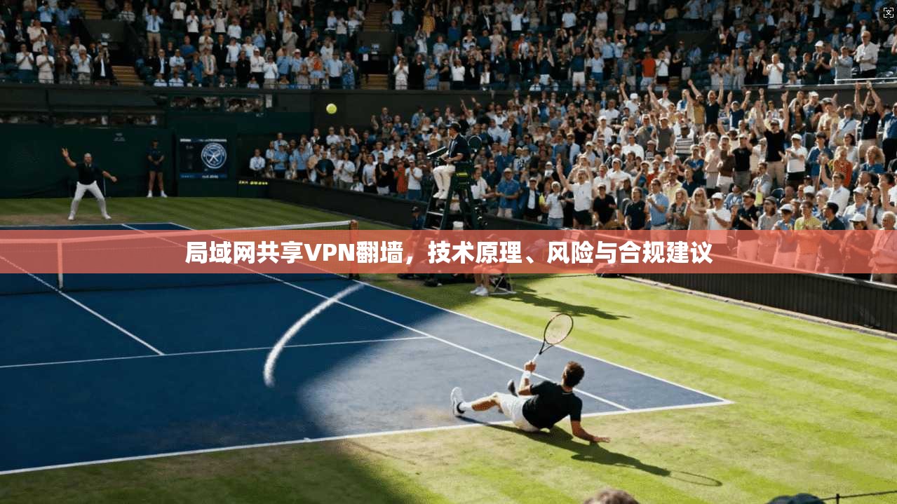 局域网共享VPN翻墙，技术原理、风险与合规建议