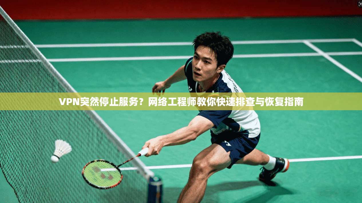 VPN突然停止服务？网络工程师教你快速排查与恢复指南