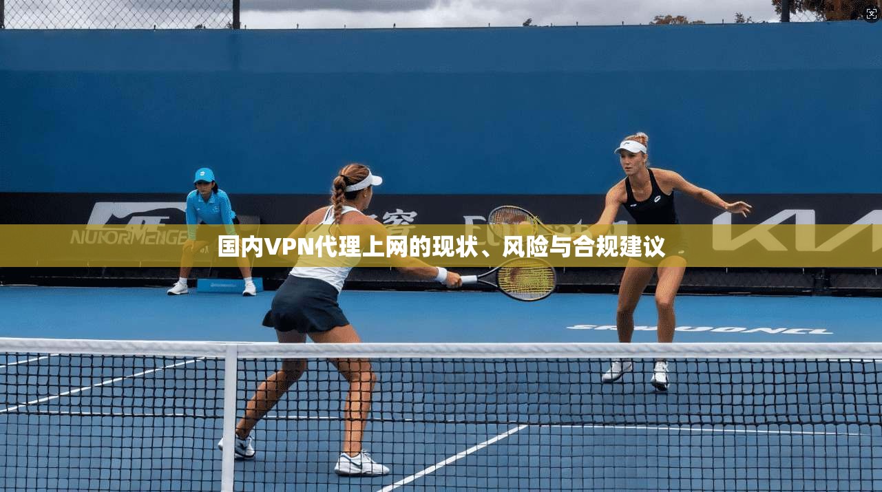 国内VPN代理上网的现状、风险与合规建议