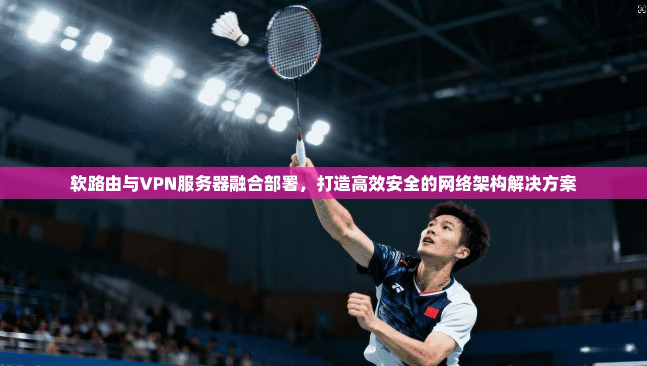 软路由与VPN服务器融合部署，打造高效安全的网络架构解决方案