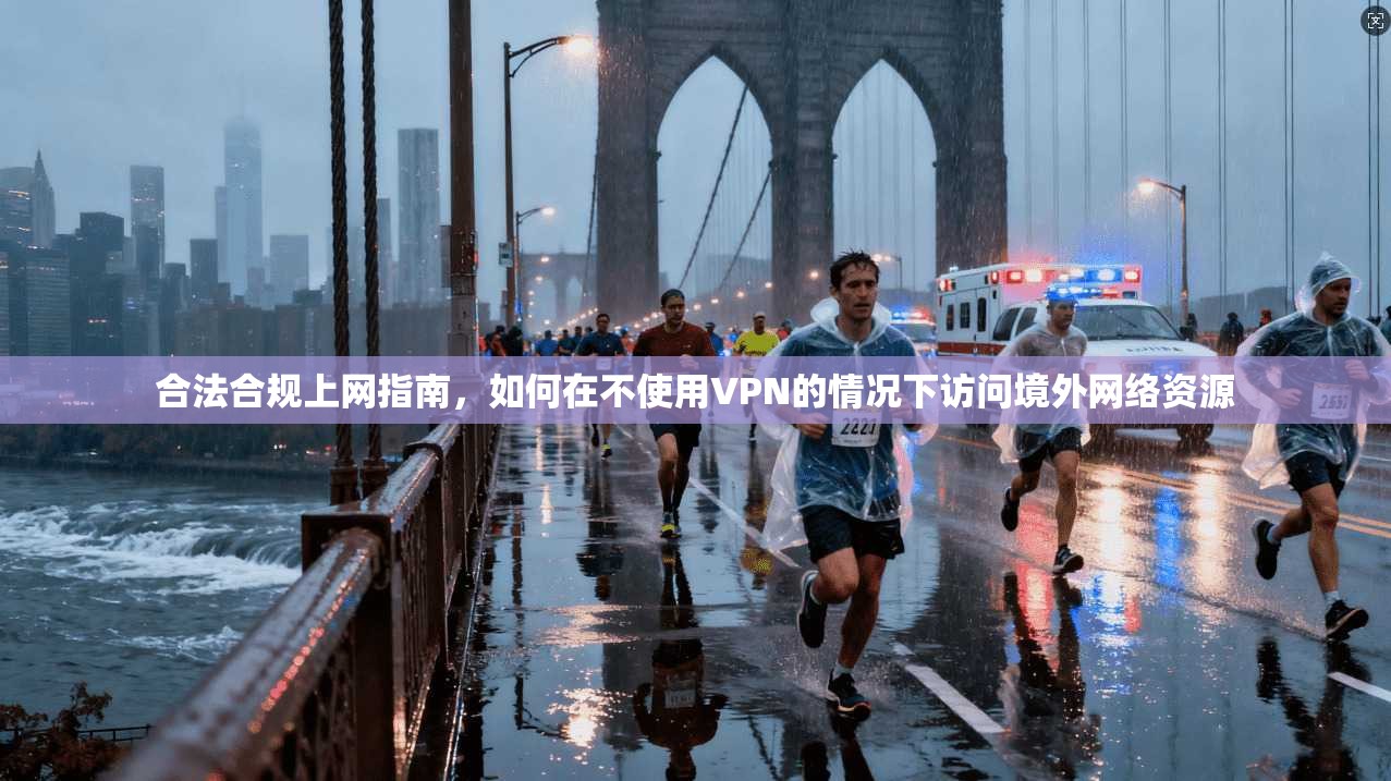 合法合规上网指南，如何在不使用VPN的情况下访问境外网络资源