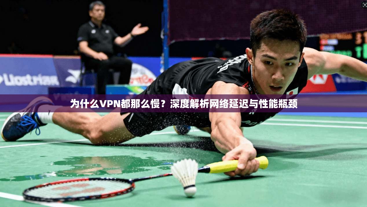为什么VPN都那么慢？深度解析网络延迟与性能瓶颈