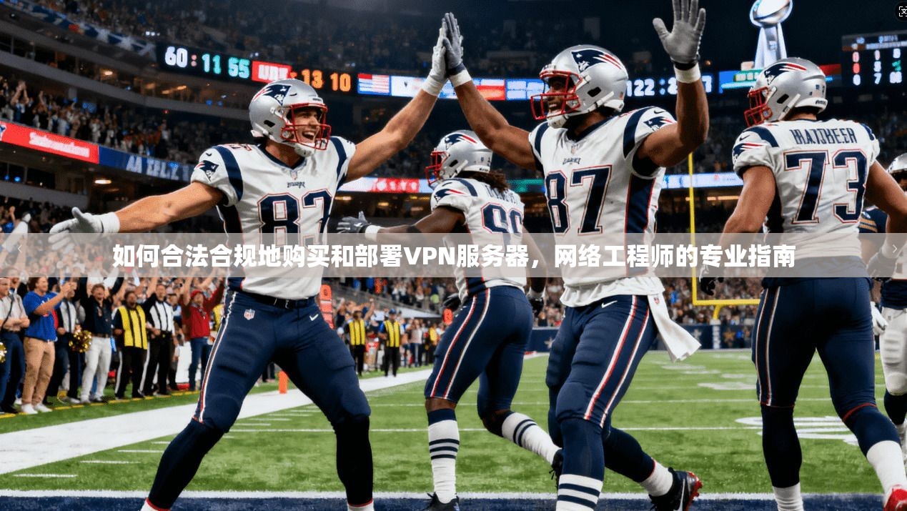 如何合法合规地购买和部署VPN服务器，网络工程师的专业指南