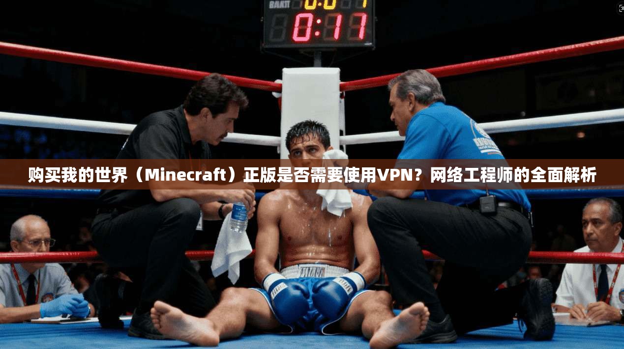 购买我的世界（Minecraft）正版是否需要使用VPN？网络工程师的全面解析